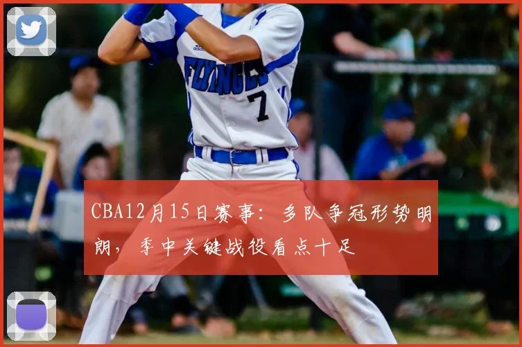 CBA12月15日赛事：多队争冠形势明朗，季中关键战役看点十足