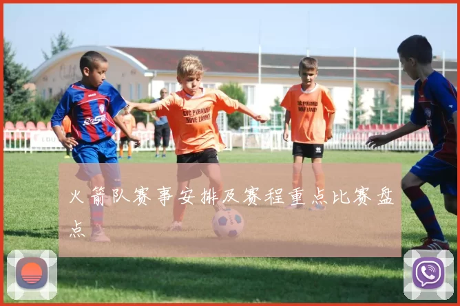 火箭队赛事安排及赛程重点比赛盘点