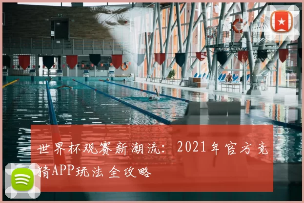 世界杯观赛新潮流：2021年官方竞猜APP玩法全攻略