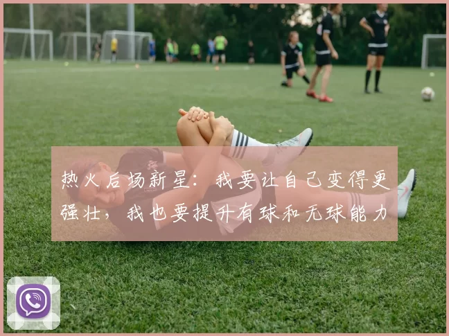 热火后场新星:我要让自己变得更强壮,我也要提升有球和无球能力