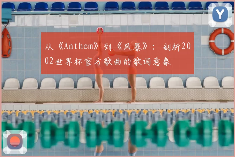 从《Anthem》到《风暴》:剖析2002世界杯官方歌曲的歌词意象
