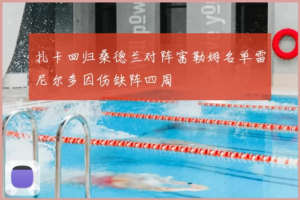 扎卡回归桑德兰对阵富勒姆名单雷尼尔多因伤缺阵四周
