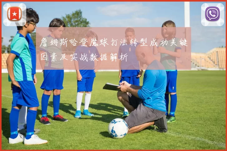 詹姆斯哈登魔球打法转型成功关键因素及实战数据解析