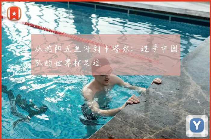 从沈阳五里河到卡塔尔:追寻中国队的世界杯足迹
